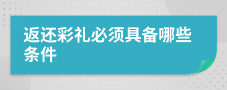 返还彩礼必须具备哪些条件