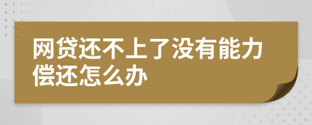 网贷还不上了没有能力偿还怎么办