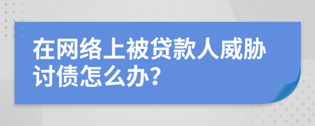 在网络上被贷款人威胁讨债怎么办？