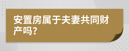 安置房属于夫妻共同财产吗？