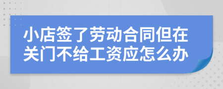 小店签了劳动合同但在关门不给工资应怎么办