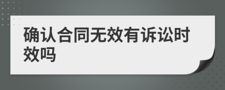 确认合同无效有诉讼时效吗