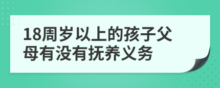 18周岁以上的孩子父母有没有抚养义务