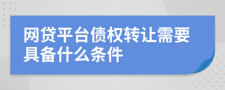 网贷平台债权转让需要具备什么条件