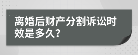 离婚后财产分割诉讼时效是多久？