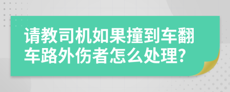 请教司机如果撞到车翻车路外伤者怎么处理?