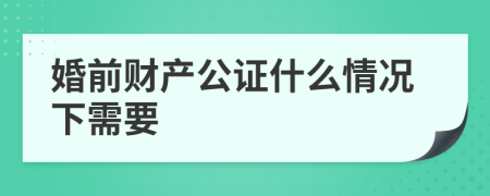 婚前财产公证什么情况下需要