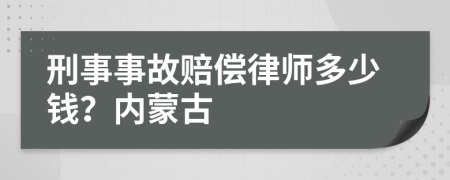 刑事事故赔偿律师多少钱？内蒙古