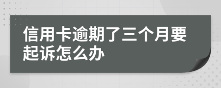 信用卡逾期了三个月要起诉怎么办