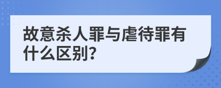 故意杀人罪与虐待罪有什么区别？