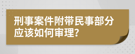 刑事案件附带民事部分应该如何审理？