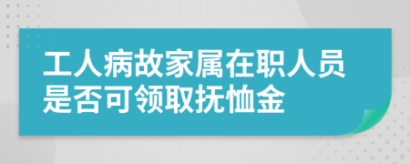 工人病故家属在职人员是否可领取抚恤金