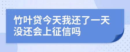 竹叶贷今天我还了一天没还会上征信吗