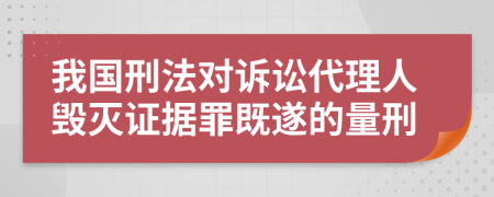 我国刑法对诉讼代理人毁灭证据罪既遂的量刑