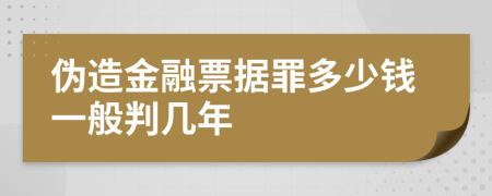 伪造金融票据罪多少钱一般判几年