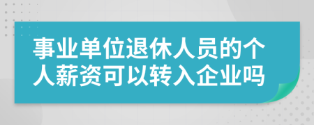 事业单位退休人员的个人薪资可以转入企业吗