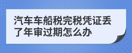 汽车车船税完税凭证丢了年审过期怎么办