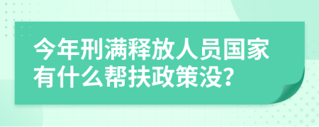 今年刑满释放人员国家有什么帮扶政策没？