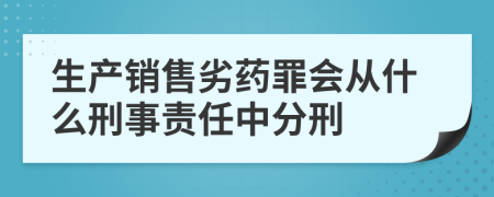 生产销售劣药罪会从什么刑事责任中分刑