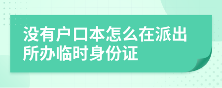 没有户口本怎么在派出所办临时身份证