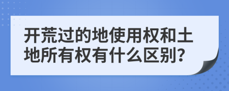 开荒过的地使用权和土地所有权有什么区别？