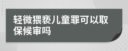 轻微猥亵儿童罪可以取保候审吗