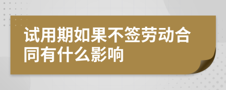 试用期如果不签劳动合同有什么影响
