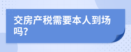 交房产税需要本人到场吗？