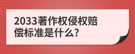 2033著作权侵权赔偿标准是什么?