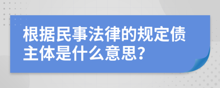 根据民事法律的规定债主体是什么意思？