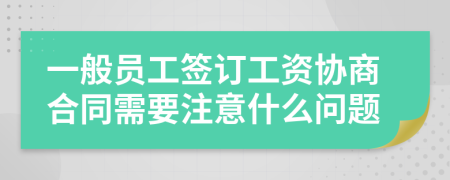 一般员工签订工资协商合同需要注意什么问题