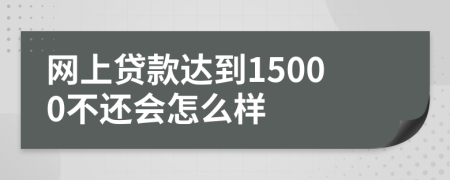 网上贷款达到15000不还会怎么样