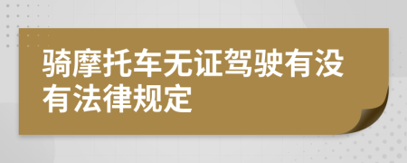 骑摩托车无证驾驶有没有法律规定