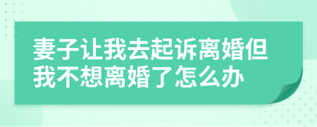 妻子让我去起诉离婚但我不想离婚了怎么办