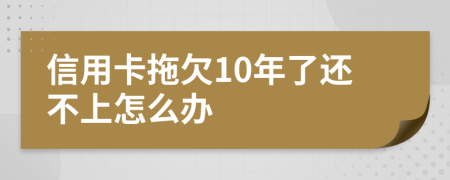 信用卡拖欠10年了还不上怎么办