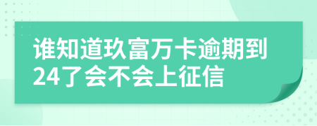 谁知道玖富万卡逾期到24了会不会上征信