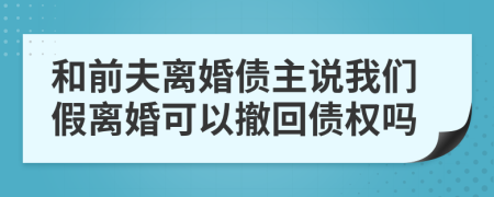 和前夫离婚债主说我们假离婚可以撤回债权吗