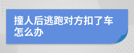 撞人后逃跑对方扣了车怎么办