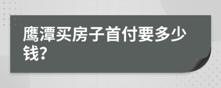 鹰潭买房子首付要多少钱？