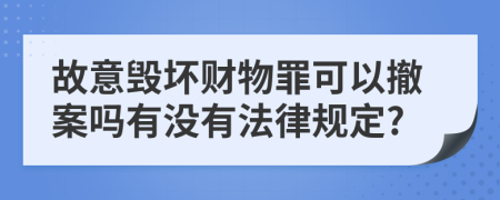 故意毁坏财物罪可以撤案吗有没有法律规定?