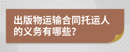 出版物运输合同托运人的义务有哪些？