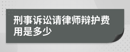 刑事诉讼请律师辩护费用是多少