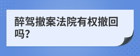 醉驾撤案法院有权撤回吗？