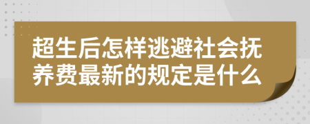 超生后怎样逃避社会抚养费最新的规定是什么