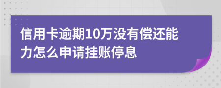 信用卡逾期10万没有偿还能力怎么申请挂账停息