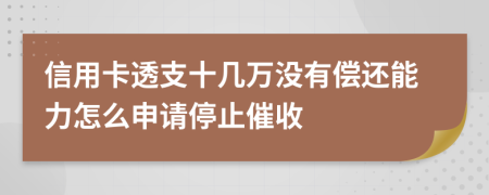 信用卡透支十几万没有偿还能力怎么申请停止催收