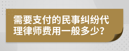 需要支付的民事纠纷代理律师费用一般多少？