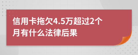 信用卡拖欠4.5万超过2个月有什么法律后果