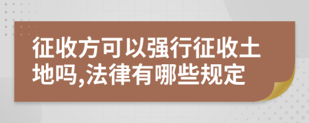 征收方可以强行征收土地吗,法律有哪些规定