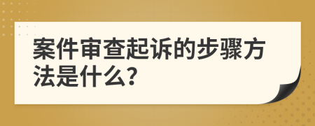 案件审查起诉的步骤方法是什么？